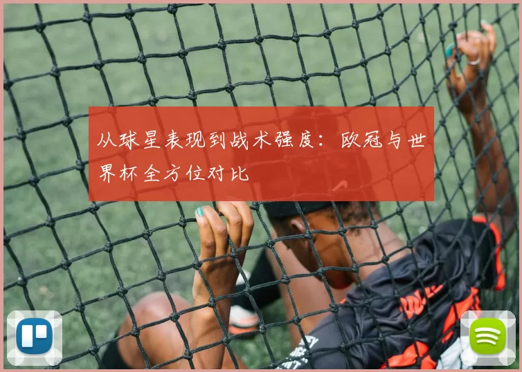 从球星表现到战术强度:欧冠与世界杯全方位对比