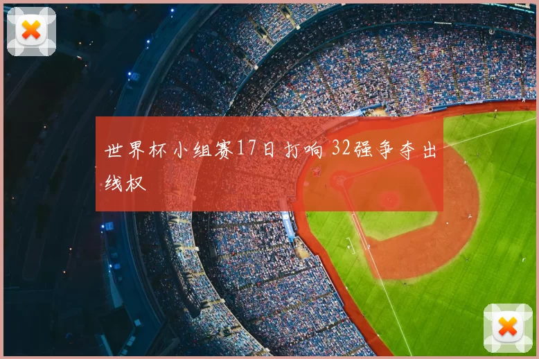 世界杯小组赛17日打响 32强争夺出线权