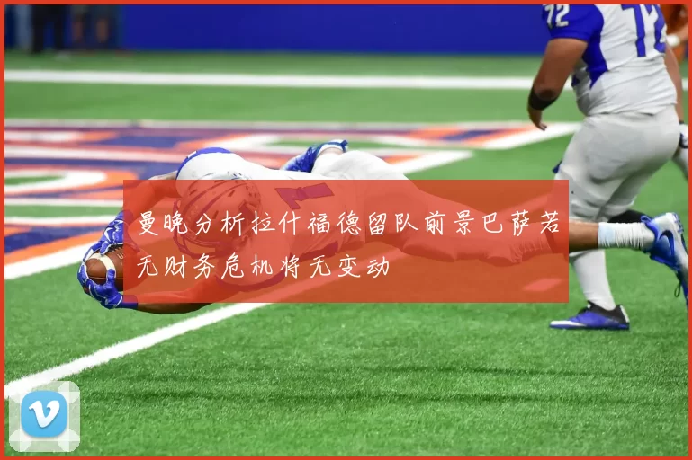 曼晚分析拉什福德留队前景巴萨若无财务危机将无变动