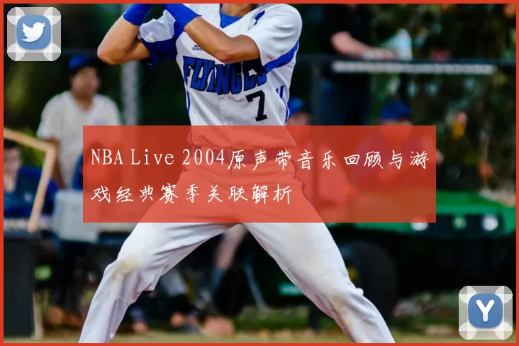 NBA Live 2004原声带音乐回顾与游戏经典赛季关联解析