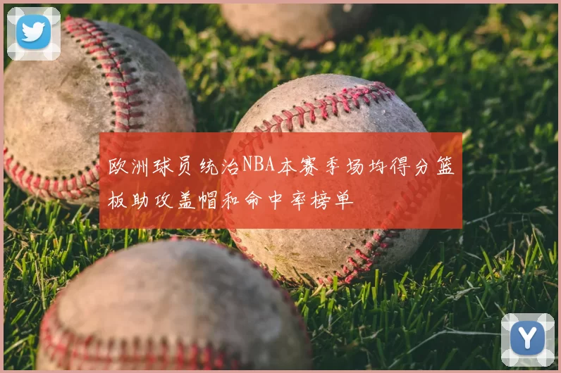 欧洲球员统治NBA本赛季场均得分篮板助攻盖帽和命中率榜单