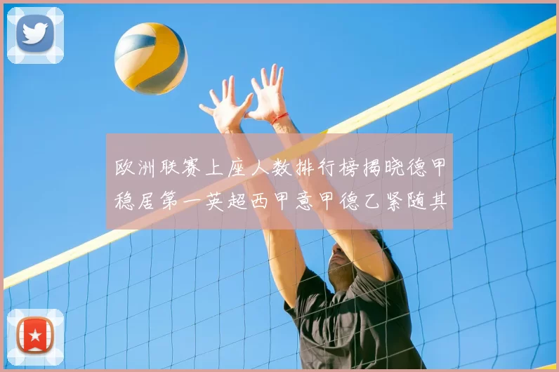 欧洲联赛上座人数排行榜揭晓德甲稳居第一英超西甲意甲德乙紧随其后