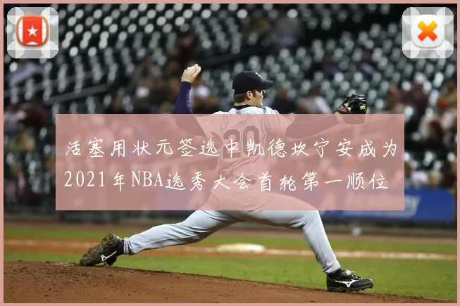 活塞用状元签选中凯德坎宁安成为2021年NBA选秀大会首轮第一顺位