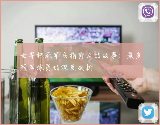 世界杯冠军戒指背后的故事:最多冠军球员的深度剖析