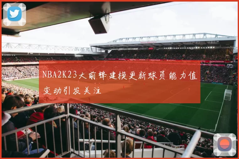 NBA2K23大前锋建模更新球员能力值变动引发关注