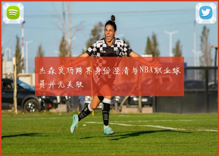 杰森莫玛跨界身份澄清与NBA职业球员并无关联