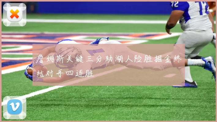 詹姆斯关键三分助湖人险胜掘金终结对手四连胜