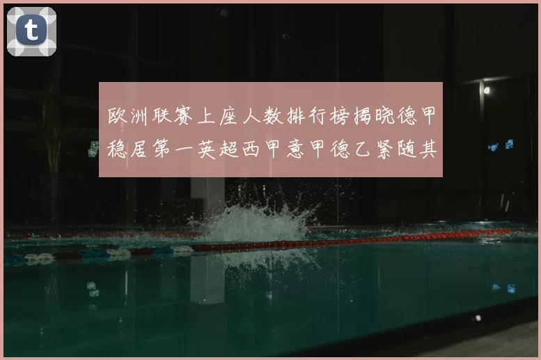 欧洲联赛上座人数排行榜揭晓德甲稳居第一英超西甲意甲德乙紧随其后