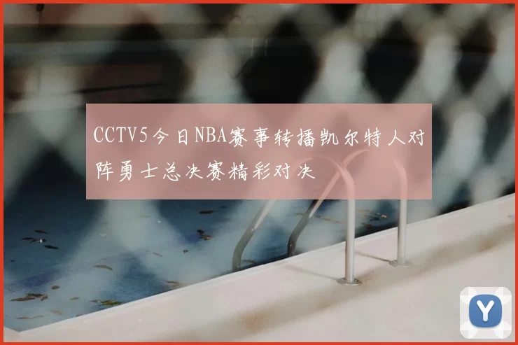 CCTV5今日NBA赛事转播凯尔特人对阵勇士总决赛精彩对决