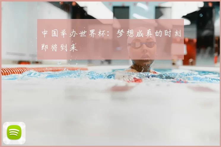 中国举办世界杯：梦想成真的时刻即将到来