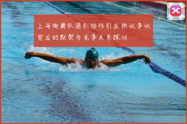 上海街舞队团队协作引发热议争议背后的默契与竞争关系探讨