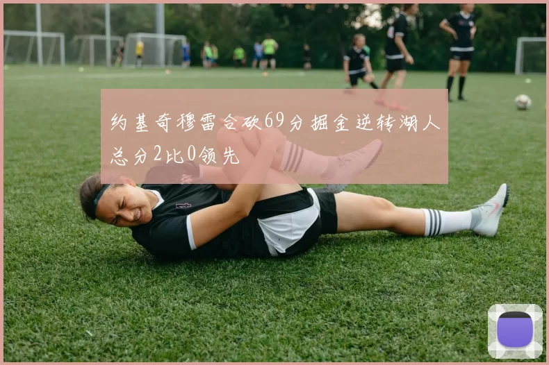 约基奇穆雷合砍69分掘金逆转湖人总分2比0领先
