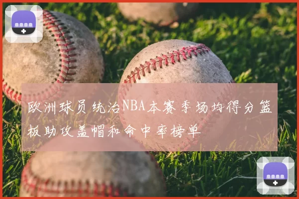 欧洲球员统治NBA本赛季场均得分篮板助攻盖帽和命中率榜单