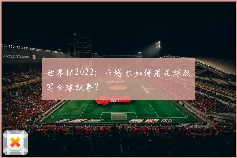 世界杯2022:卡塔尔如何用足球改写全球叙事?