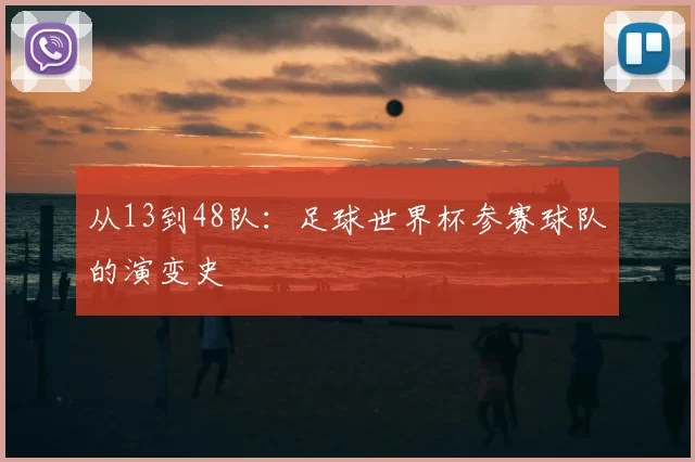 从13到48队:足球世界杯参赛球队的演变史