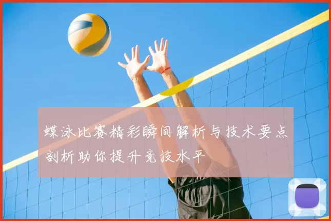 蝶泳比赛精彩瞬间解析与技术要点剖析助你提升竞技水平