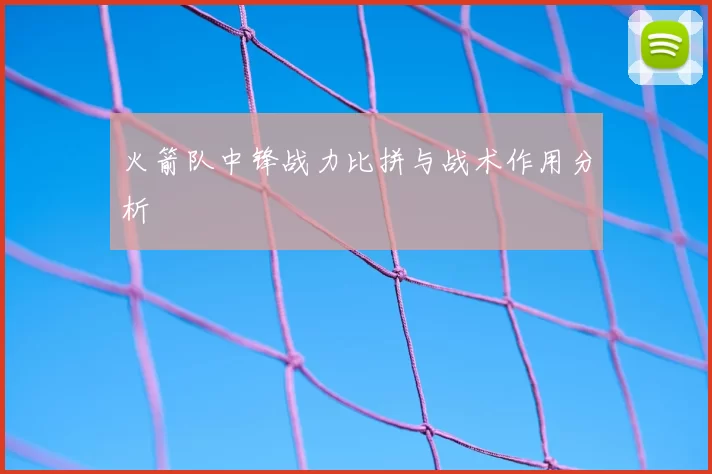 火箭队中锋战力比拼与战术作用分析