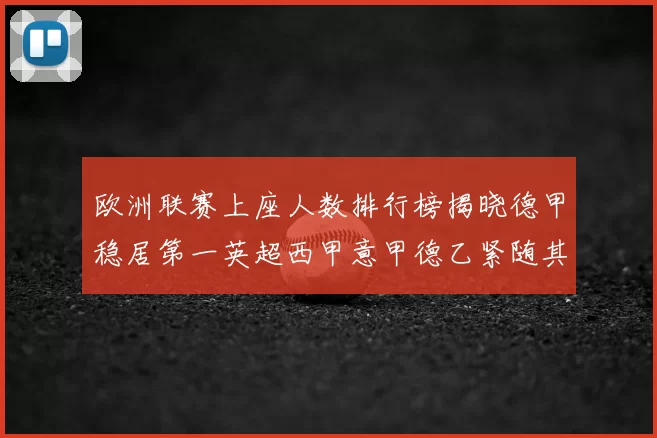 欧洲联赛上座人数排行榜揭晓德甲稳居第一英超西甲意甲德乙紧随其后