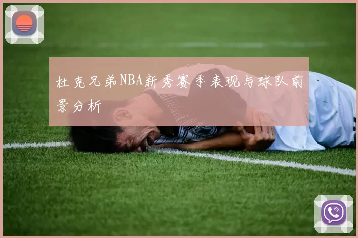杜克兄弟NBA新秀赛季表现与球队前景分析
