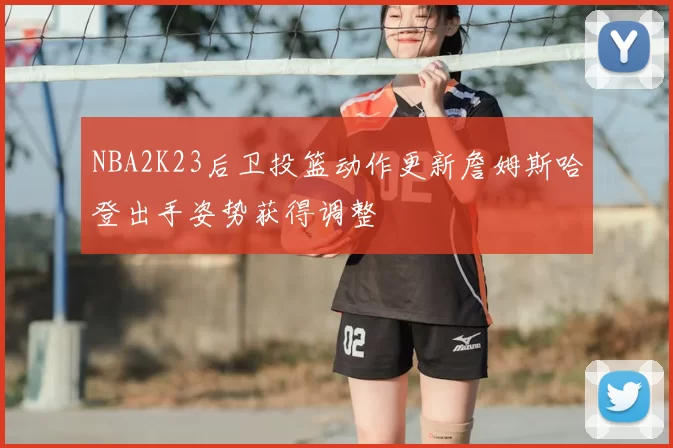 NBA2K23后卫投篮动作更新詹姆斯哈登出手姿势获得调整