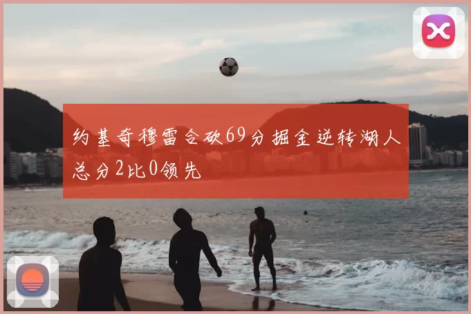 约基奇穆雷合砍69分掘金逆转湖人总分2比0领先