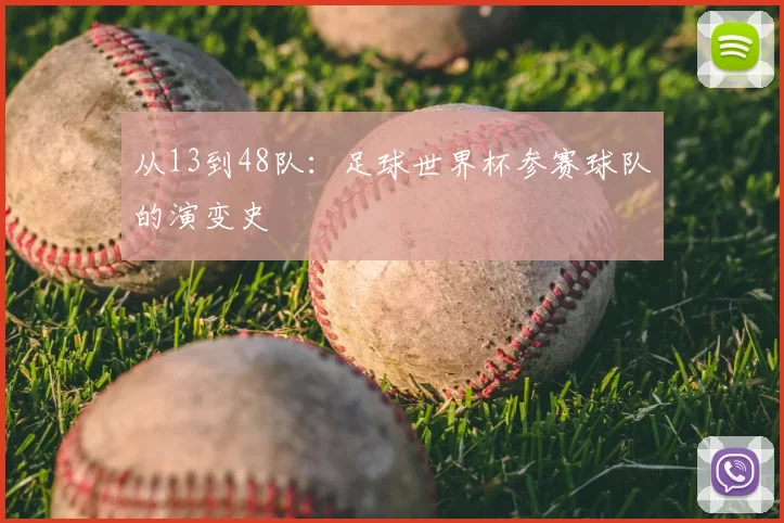 从13到48队:足球世界杯参赛球队的演变史