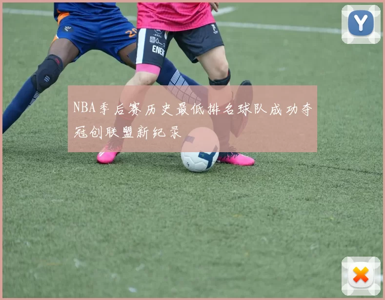 NBA季后赛历史最低排名球队成功夺冠创联盟新纪录