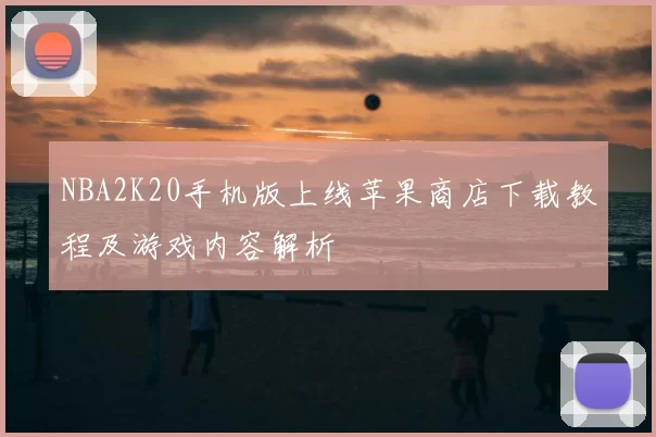 NBA2K20手机版上线苹果商店下载教程及游戏内容解析