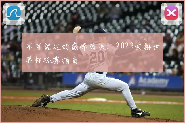 不可错过的巅峰对决：2023女排世界杯观赛指南