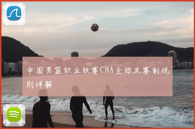中国男篮职业联赛CBA全称及赛制规则详解
