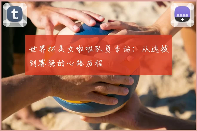世界杯美女啦啦队员专访：从选拔到赛场的心路历程