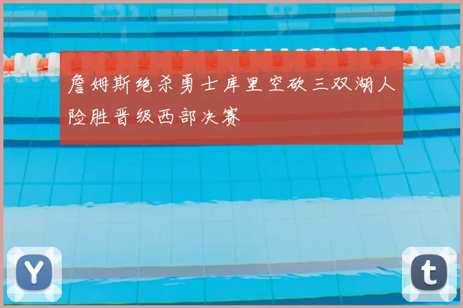 詹姆斯绝杀勇士库里空砍三双湖人险胜晋级西部决赛