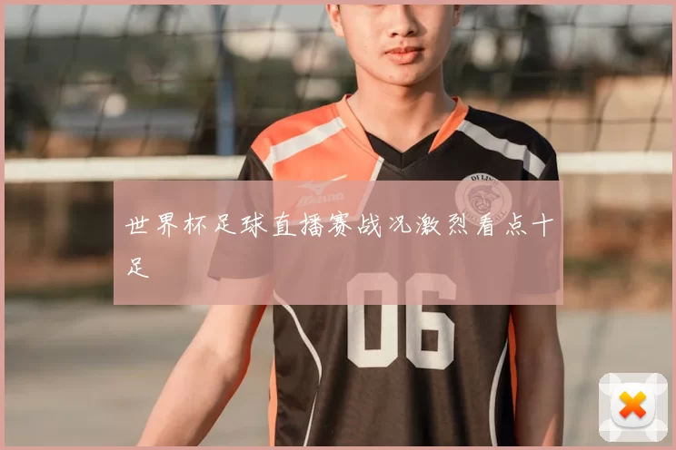 世界杯足球直播赛战况激烈看点十足