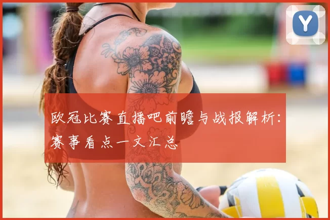 欧冠比赛直播吧前瞻与战报解析：赛事看点一文汇总