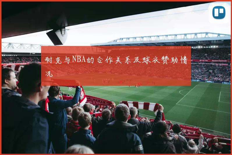 耐克与NBA的合作关系及球衣赞助情况