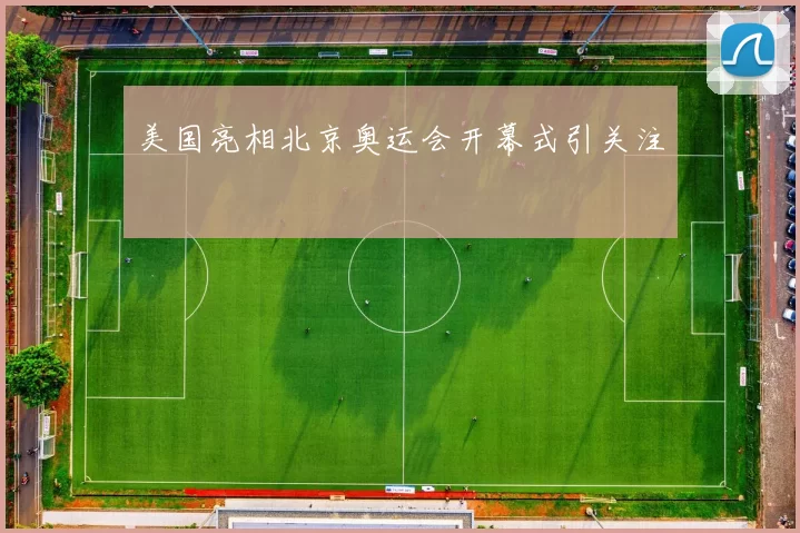 美国亮相北京奥运会开幕式引关注