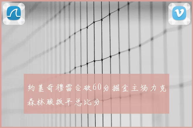 约基奇穆雷合砍60分掘金主场力克森林狼扳平总比分