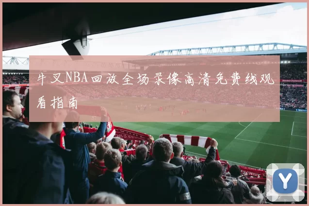 牛叉NBA回放全场录像高清免费线观看指南