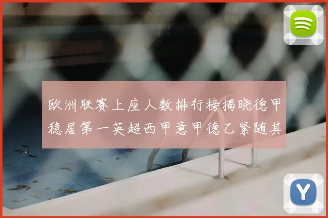 欧洲联赛上座人数排行榜揭晓德甲稳居第一英超西甲意甲德乙紧随其后
