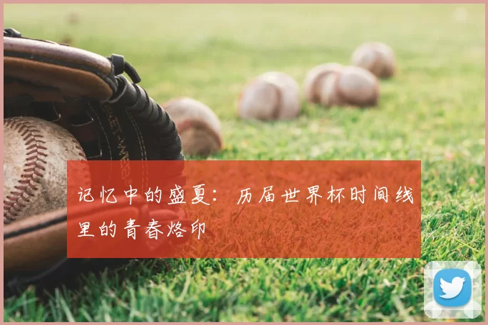 记忆中的盛夏:历届世界杯时间线里的青春烙印
