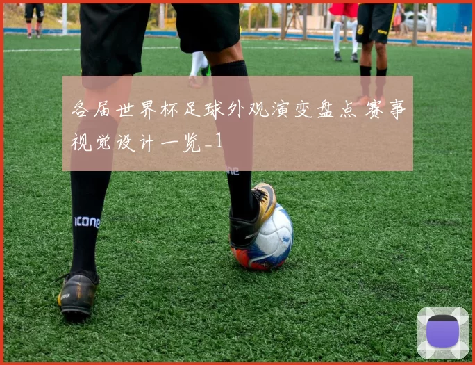 各届世界杯足球外观演变盘点 赛事视觉设计一览_1