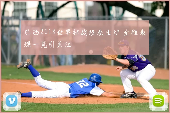 巴西2018世界杯战绩表出炉 全程表现一览引关注
