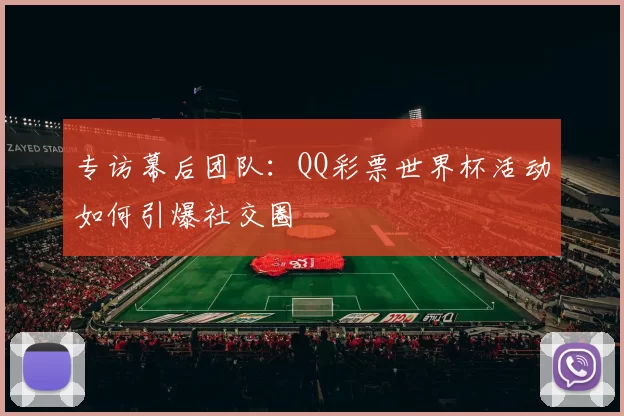 专访幕后团队:QQ彩票世界杯活动如何引爆社交圈