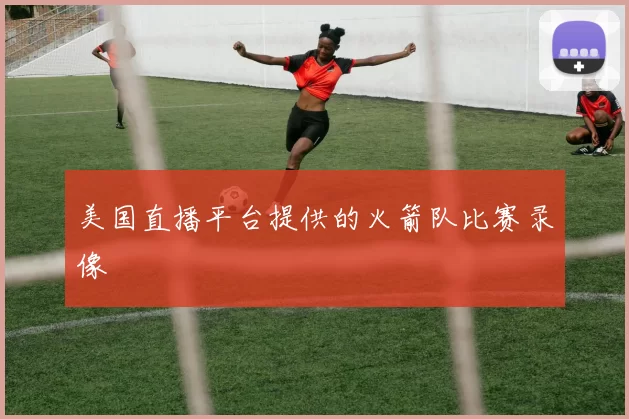 美国直播平台提供的火箭队比赛录像