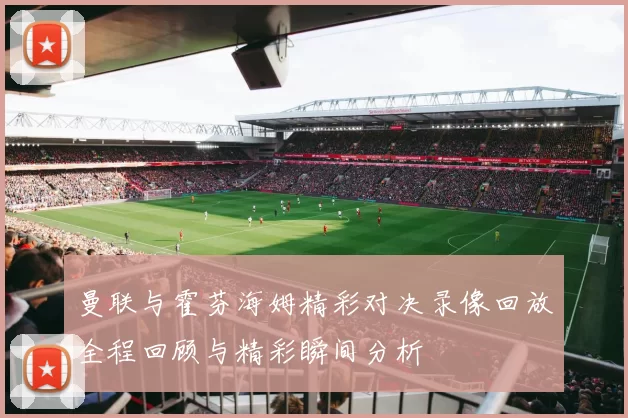 曼联与霍芬海姆精彩对决录像回放全程回顾与精彩瞬间分析