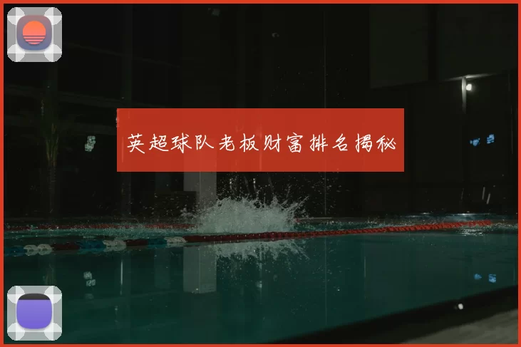 英超球队老板财富排名揭秘