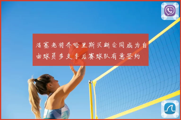 活塞老将乔哈里斯买断合同成为自由球员多支季后赛球队有意签约