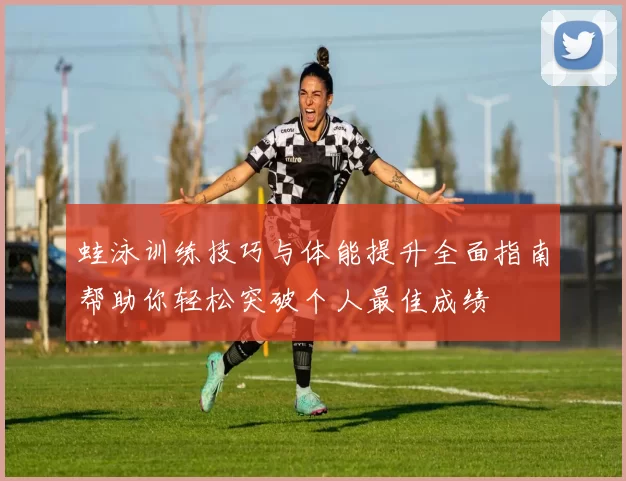 蛙泳训练技巧与体能提升全面指南帮助你轻松突破个人最佳成绩