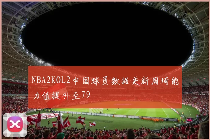 NBA2KOL2中国球员数据更新周琦能力值提升至79