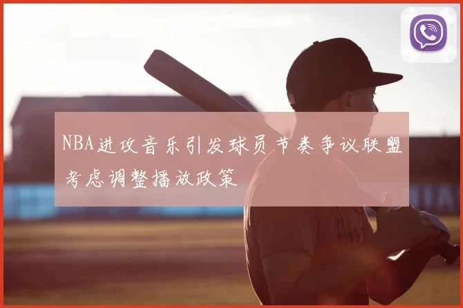 NBA进攻音乐引发球员节奏争议联盟考虑调整播放政策